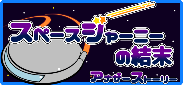 スペースジャーニーの結末 - アナザーストーリー -